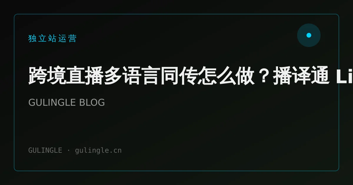 跨境直播多语言同传怎么做?播译通 LiveTrans 场景与工具选型