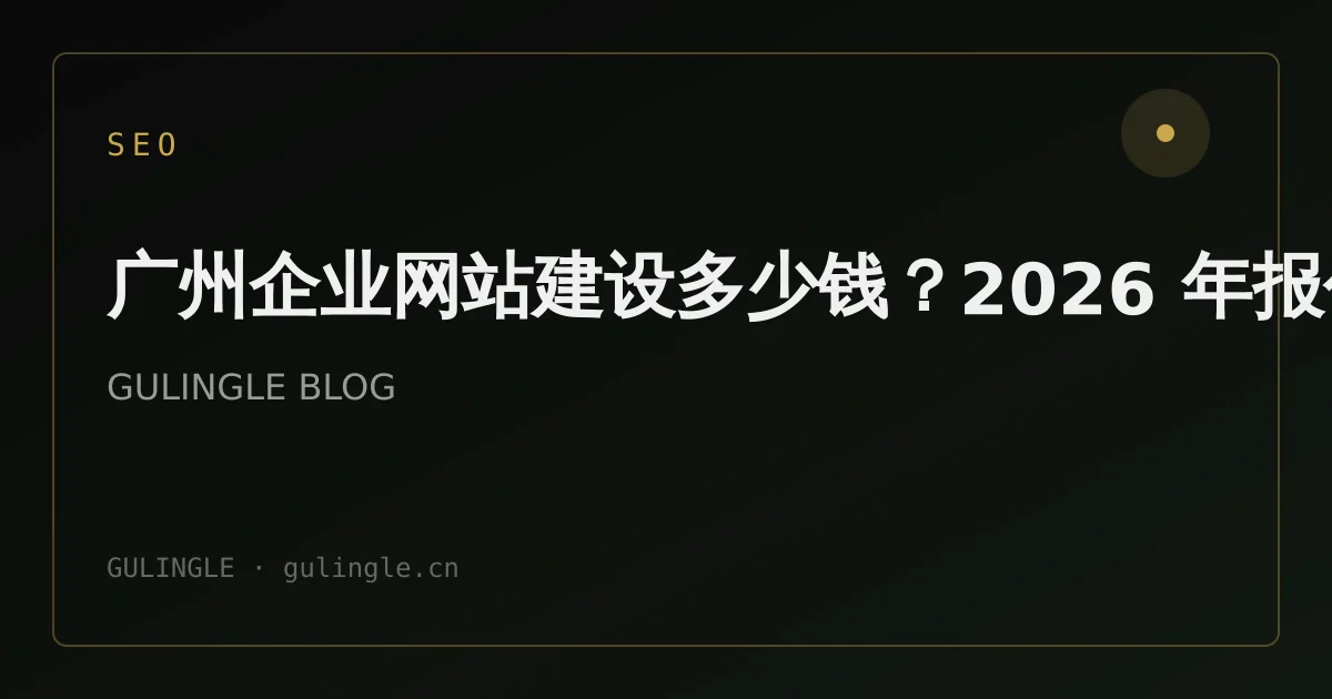广州企业网站建设多少钱?2026 年报价区间与选型避坑指南