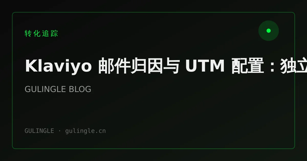 Klaviyo 邮件归因与 UTM 配置:独立站 Email 渠道怎么算清 ROI