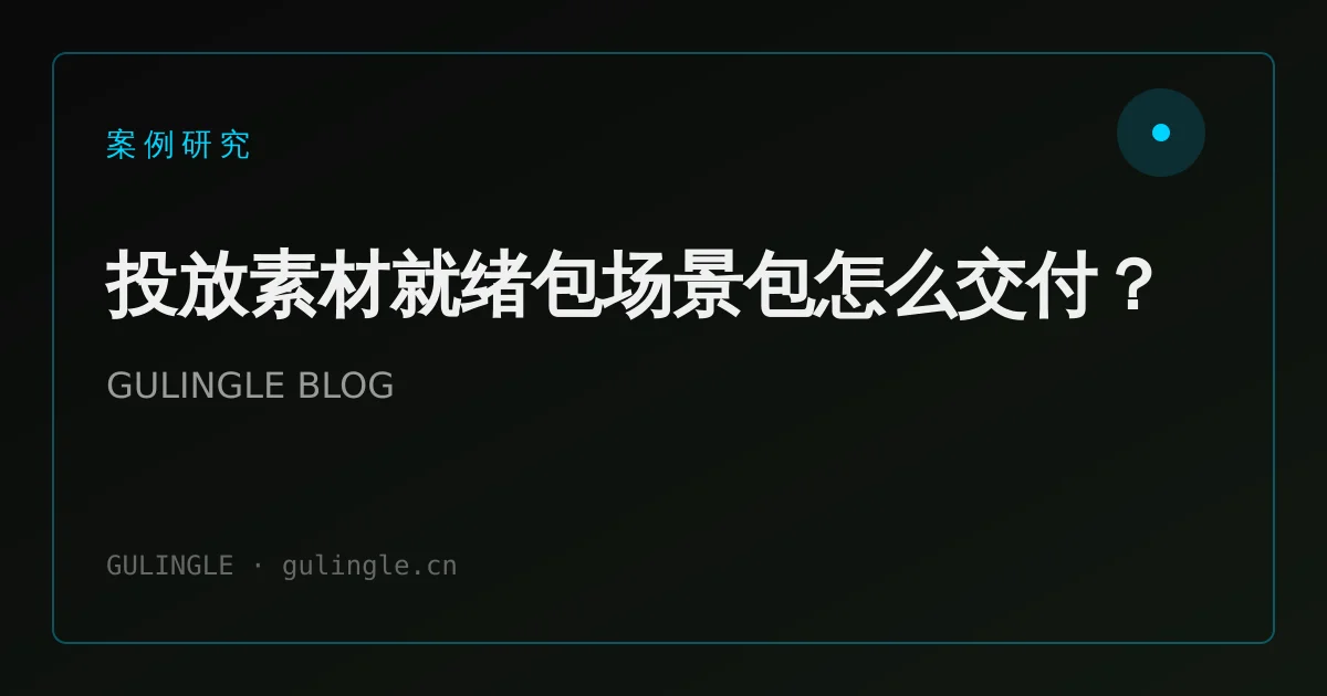 投放素材就绪包场景包怎么交付?