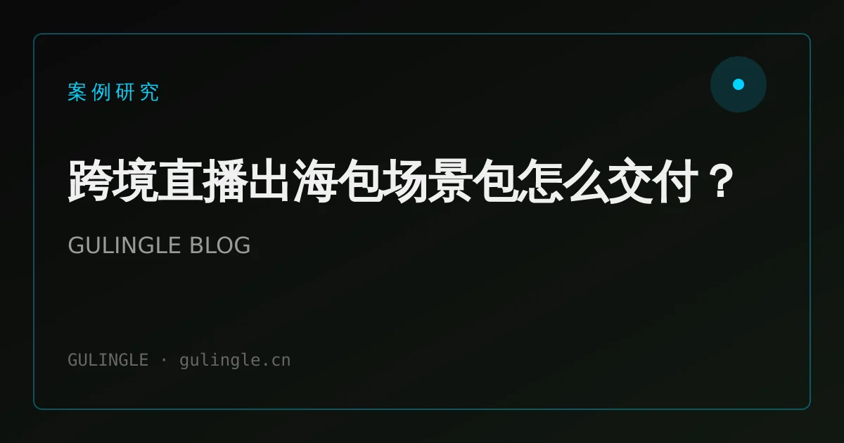 跨境直播出海包场景包怎么交付?