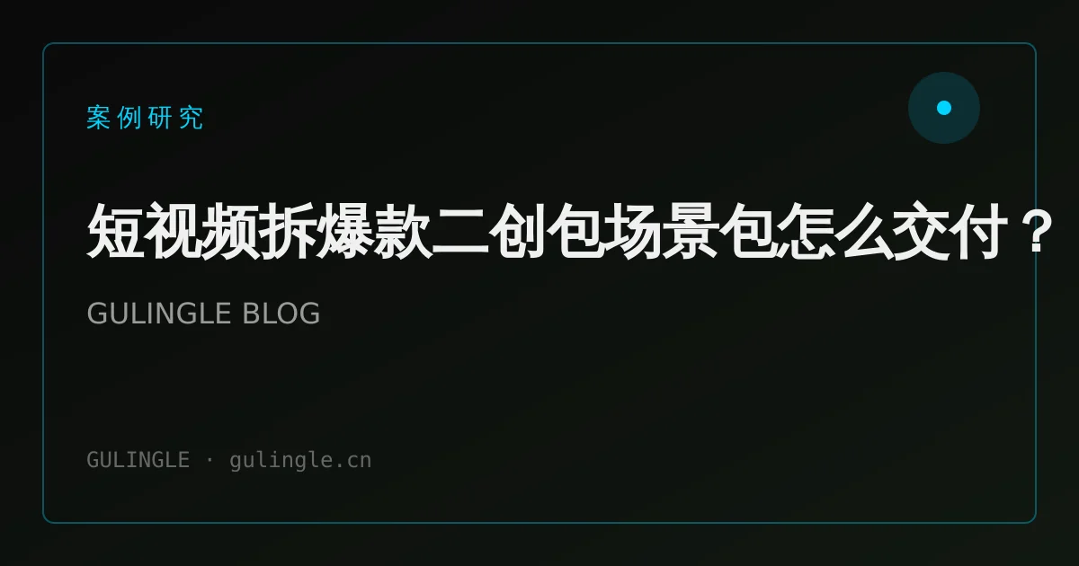 短视频拆爆款二创包场景包怎么交付?
