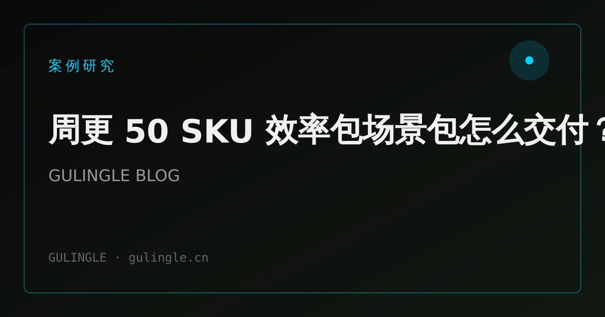 周更 50 SKU 效率包场景包怎么交付?
