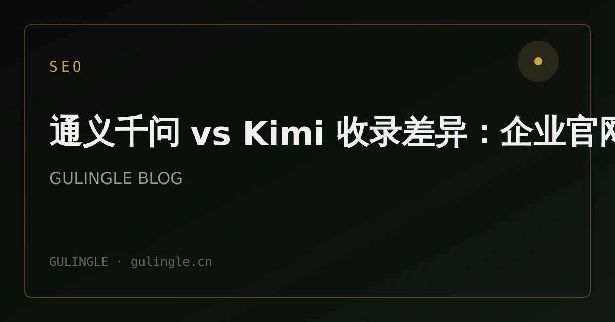 通义千问 vs Kimi 收录差异:企业官网 GEO 实测要点