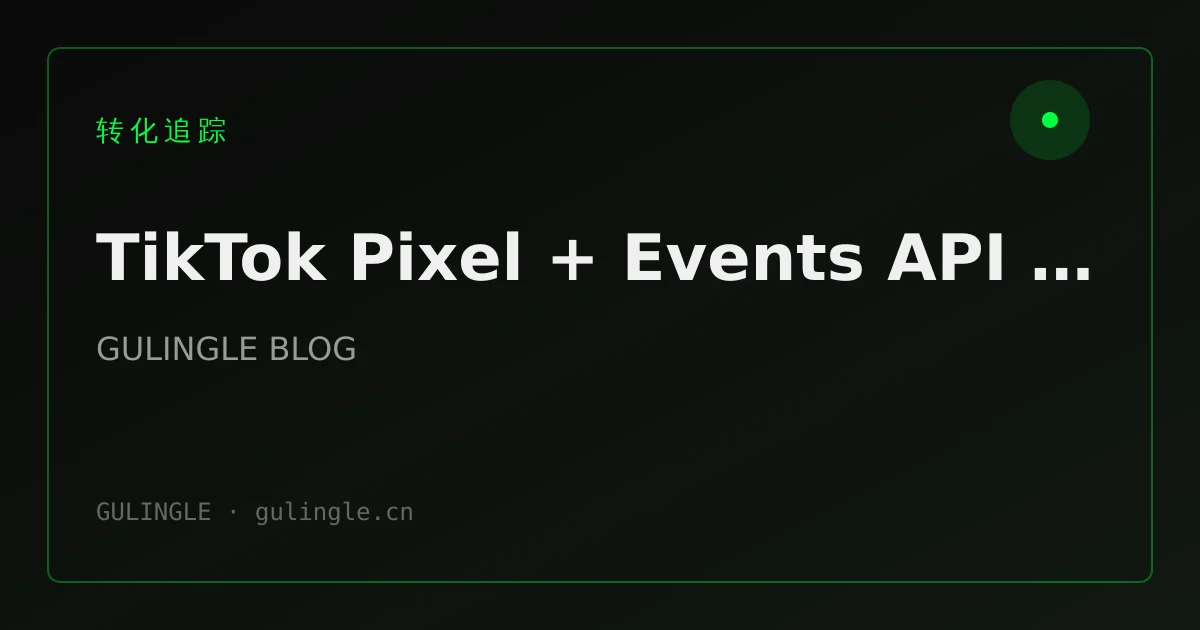 TikTok Pixel + Events API 配置指南 2026：独立站转化追踪不漏单