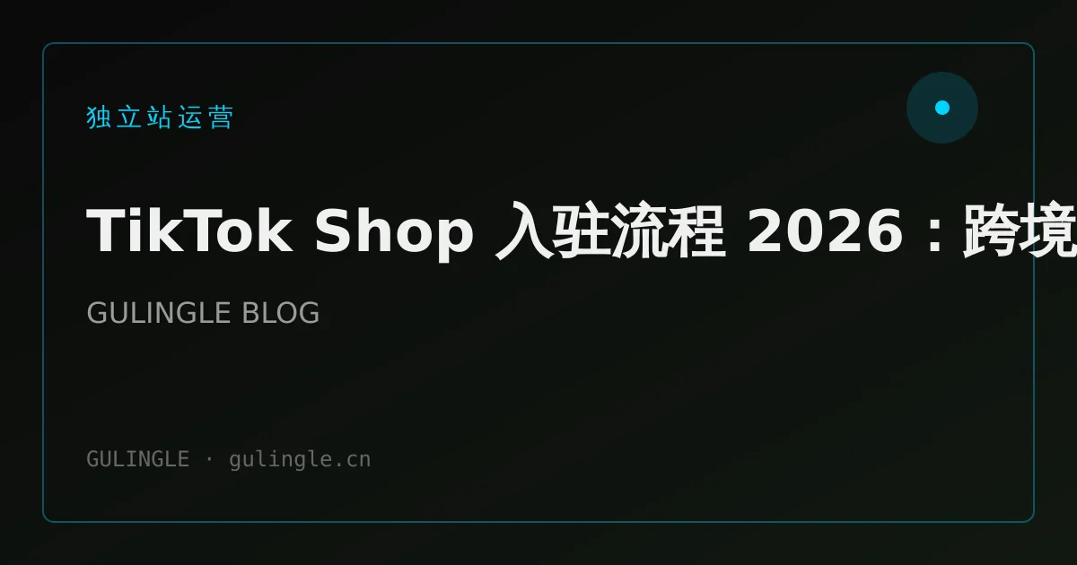 TikTok Shop 入驻流程 2026:跨境卖家从资质到首单清单